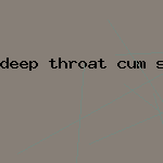 deep throat cum swallowers